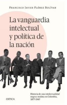 La vanguardia intelectual y política de la nación. Historia de una intelectualidad negra y mulata en Colombia, 1877-1947