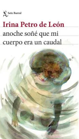 ANOCHE SOÑE QUE MI CUERPO ERA UN CAUDAL | Irina Petro De León