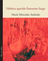 Hubiera Querido Llamarme Fuego | Maria Mercedes Andrade
