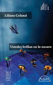 Ustedes Que Brillan En Lo Oscuro | Liliana Colanzi