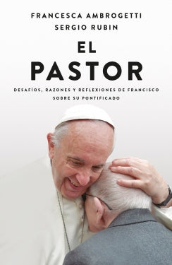 El pastor. Desafíos, razones y reflexiones de francisco sobre su pontificado