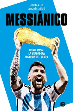 Messiánico. Lionel Messi. La verdadera historia del mejor