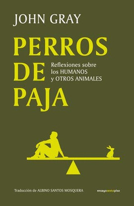 PERROS DE PAJA REFLEXIONES SOBRE LOS HUMANOS Y OTROS ANIMALES