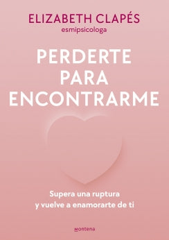 PERDERTE PARA ENCONTRARME SUPERA UNA RUPTURA Y VUELVE A ENAMORARTE DE TI