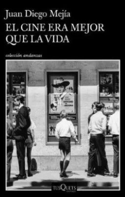 El cine era mejor que la vida | Juan Diego Mejía