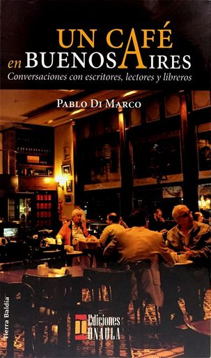 Un café en Buenos Aires. Conversaciones con escritores, lectores y libreros