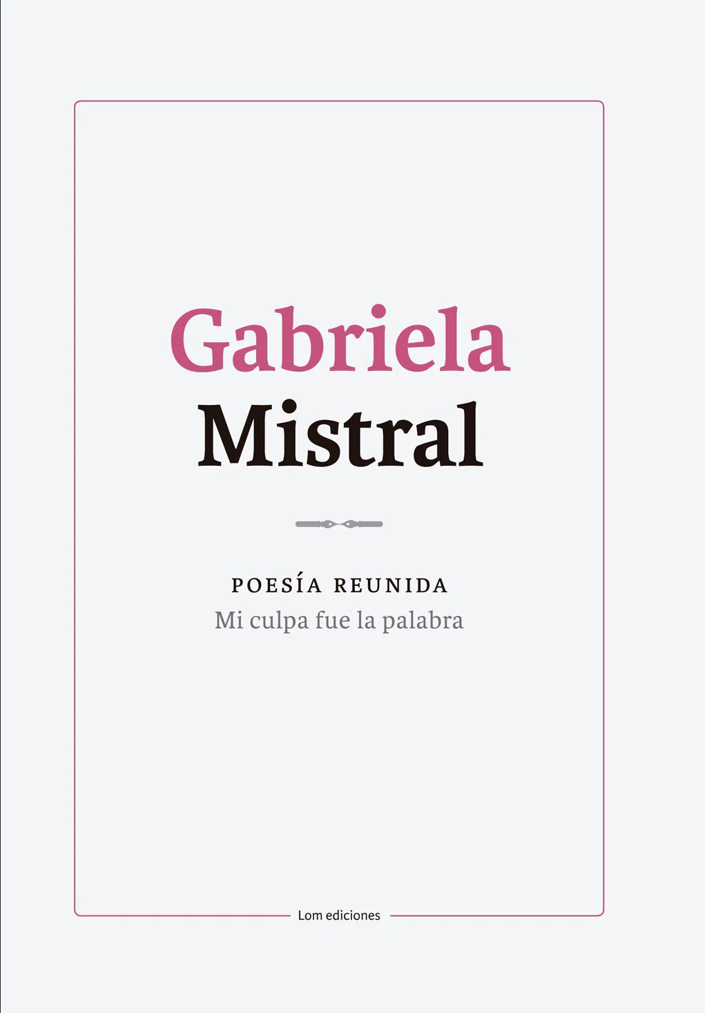 POESÍA REUNIDA | MI CULPA FUE LA PALABRA | Gabriela Mistral