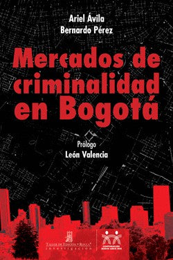 Mercados De Criminalidad En Bogota | Ariel Avila Y Bernardo Pérez